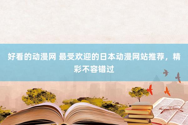 好看的动漫网 最受欢迎的日本动漫网站推荐，精彩不容错过