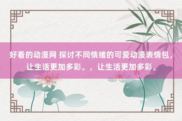 好看的动漫网 探讨不同情绪的可爱动漫表情包，让生活更加多彩。，让生活更加多彩。
