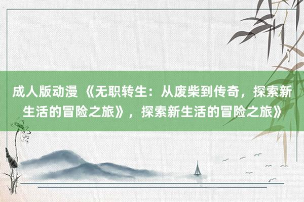 成人版动漫 《无职转生：从废柴到传奇，探索新生活的冒险之旅》，探索新生活的冒险之旅》