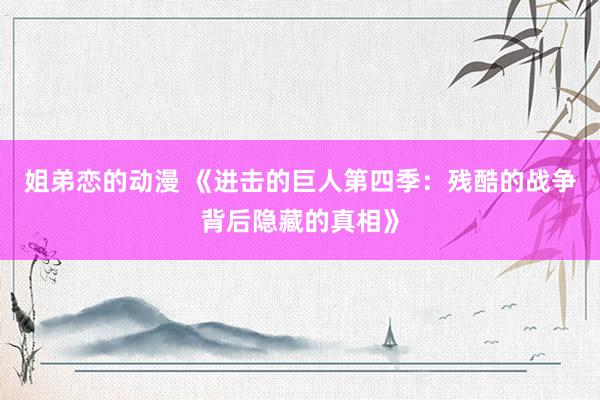 姐弟恋的动漫 《进击的巨人第四季：残酷的战争背后隐藏的真相》
