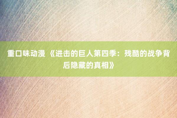 重口味动漫 《进击的巨人第四季：残酷的战争背后隐藏的真相》