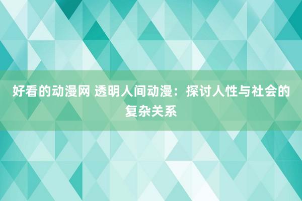 好看的动漫网 透明人间动漫：探讨人性与社会的复杂关系